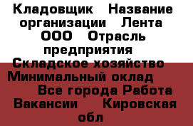 Кладовщик › Название организации ­ Лента, ООО › Отрасль предприятия ­ Складское хозяйство › Минимальный оклад ­ 29 000 - Все города Работа » Вакансии   . Кировская обл.